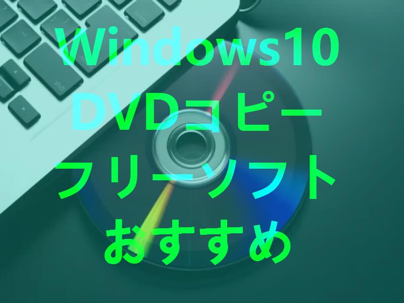 最新】Windows10のDVDコピー標準機能の使い方！フリーコピーソフトおすすめ